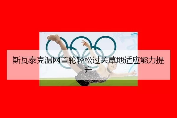 斯瓦泰克温网首轮轻松过关草地适应能力提升